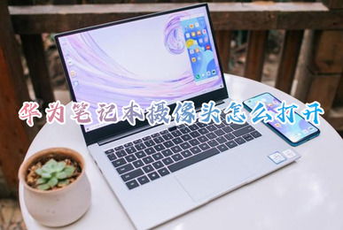 电脑摄像头怎么打开华为(华为电脑摄像头打开步骤详解)